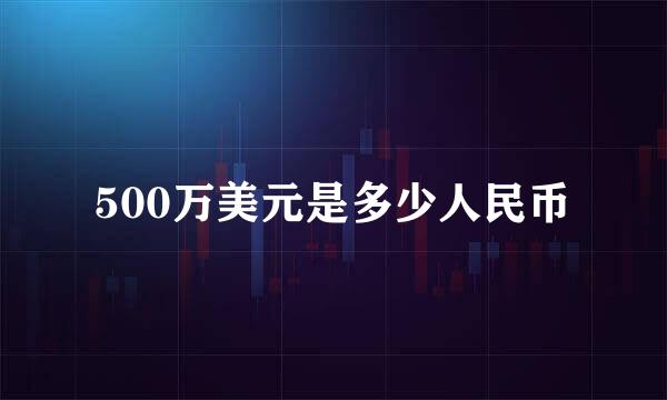 500万美元是多少人民币