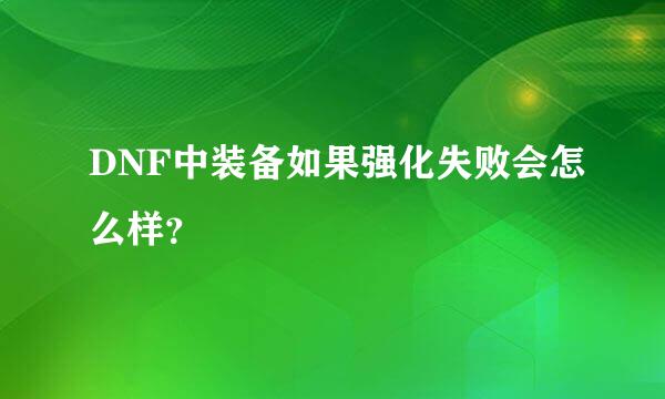 DNF中装备如果强化失败会怎么样？