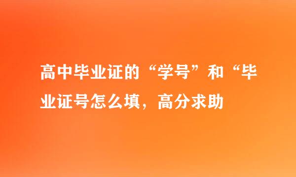 高中毕业证的“学号”和“毕业证号怎么填，高分求助