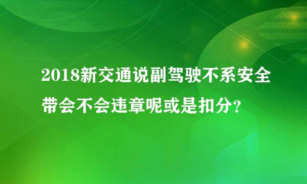 2018新交通说副驾驶不系安全带会不会违章呢或是扣分？