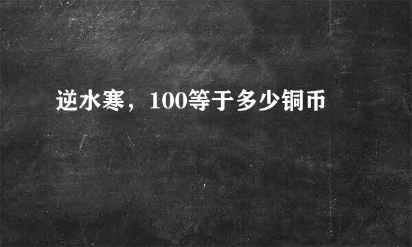 逆水寒，100等于多少铜币