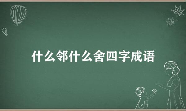 什么邻什么舍四字成语