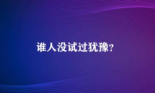 谁人没试过犹豫？