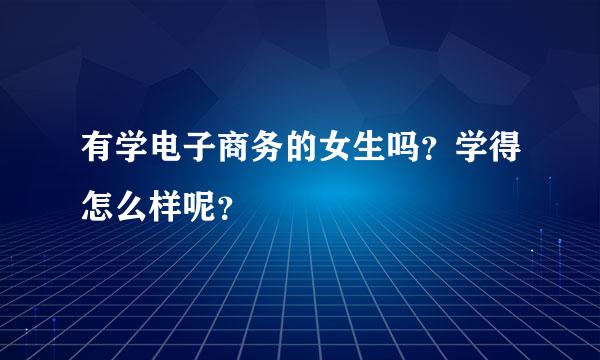 有学电子商务的女生吗？学得怎么样呢？