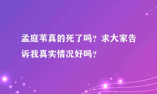 孟庭苇真的死了吗？求大家告诉我真实情况好吗？