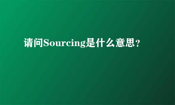 请问Sourcing是什么意思？