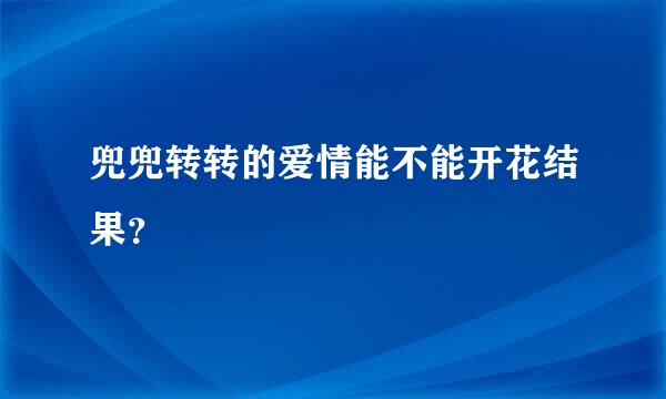 兜兜转转的爱情能不能开花结果？