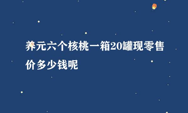 养元六个核桃一箱20罐现零售价多少钱呢