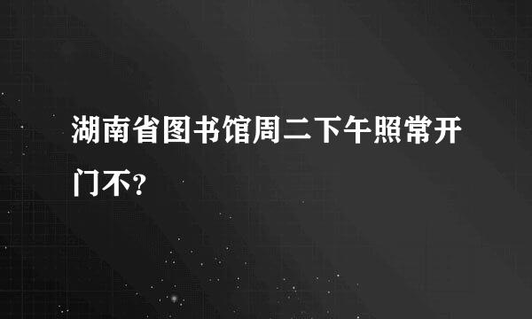 湖南省图书馆周二下午照常开门不？