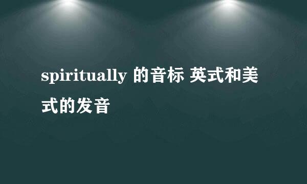 spiritually 的音标 英式和美式的发音