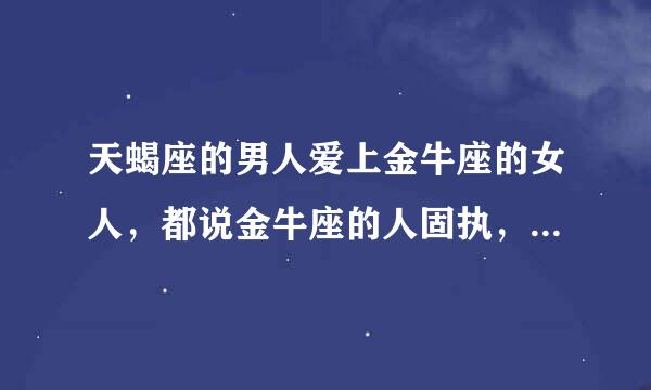 天蝎座的男人爱上金牛座的女人，都说金牛座的人固执，容易追到手吗