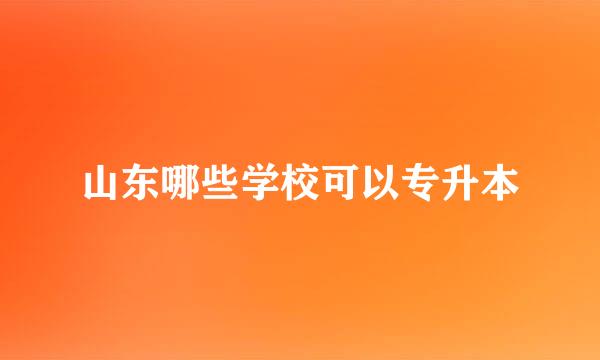 山东哪些学校可以专升本