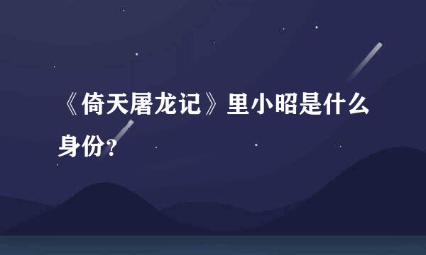 《倚天屠龙记》里小昭是什么身份？