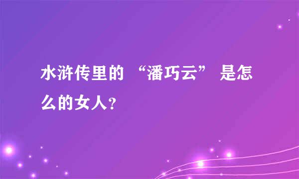 水浒传里的 “潘巧云” 是怎么的女人？