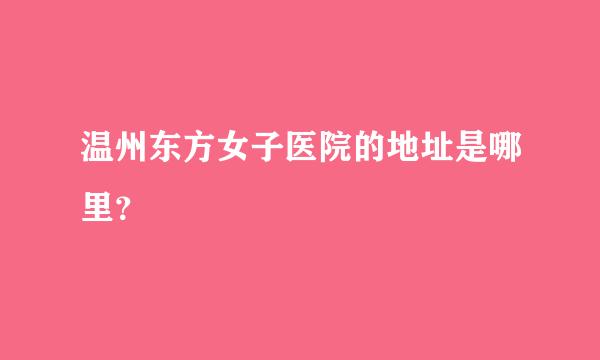 温州东方女子医院的地址是哪里？