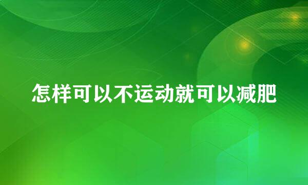 怎样可以不运动就可以减肥