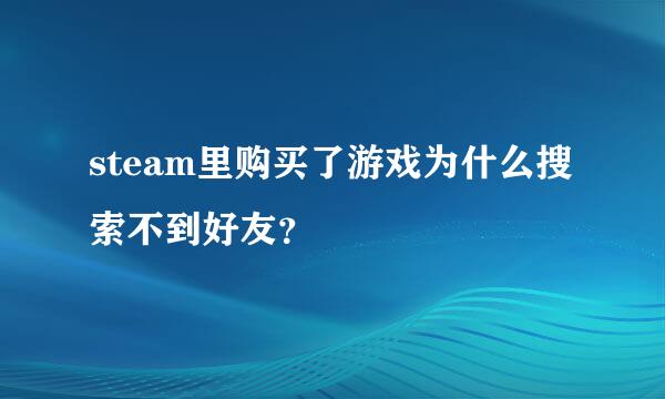 steam里购买了游戏为什么搜索不到好友？