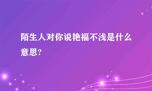 陌生人对你说艳福不浅是什么意思?