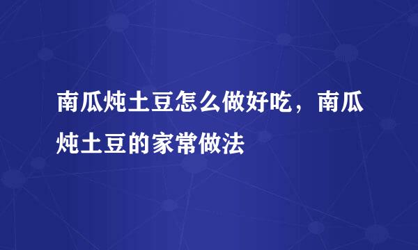 南瓜炖土豆怎么做好吃，南瓜炖土豆的家常做法