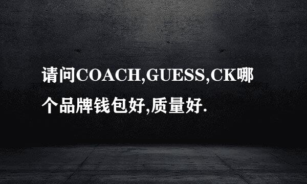 请问COACH,GUESS,CK哪个品牌钱包好,质量好.