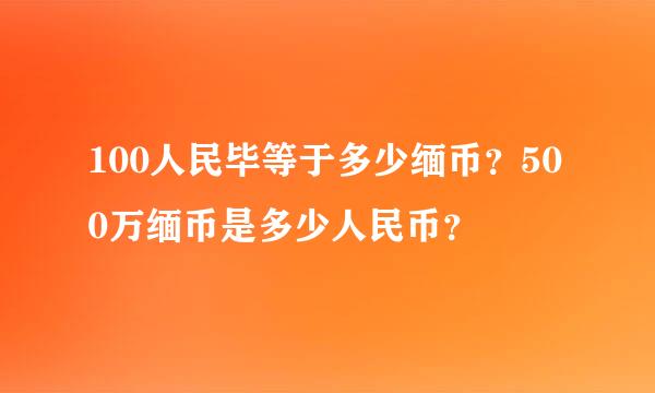 100人民毕等于多少缅币？500万缅币是多少人民币？