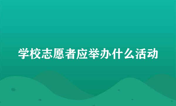 学校志愿者应举办什么活动