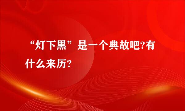 “灯下黑”是一个典故吧?有什么来历?