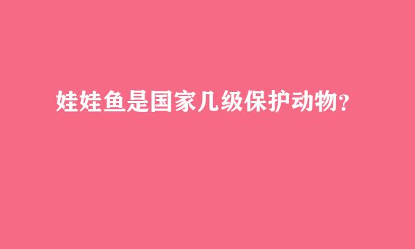 娃娃鱼是国家几级保护动物？