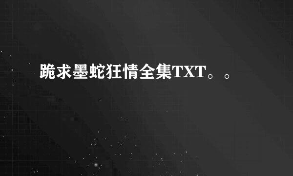 跪求墨蛇狂情全集TXT。。