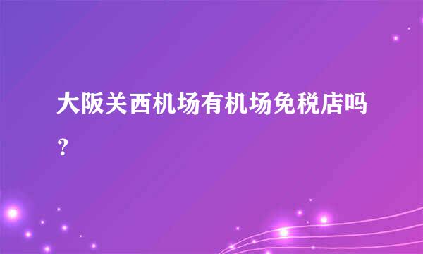 大阪关西机场有机场免税店吗？