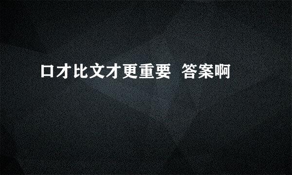 口才比文才更重要  答案啊