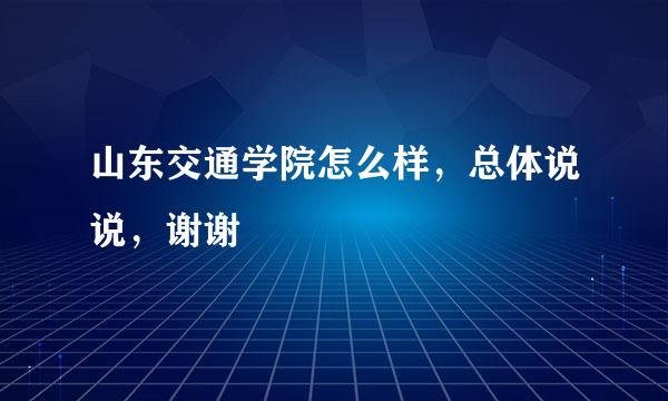 山东交通学院怎么样，总体说说，谢谢