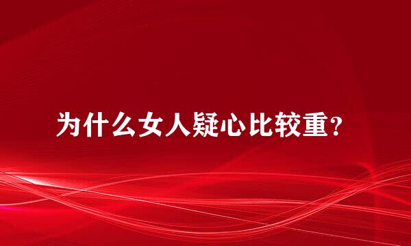 为什么女人疑心比较重？