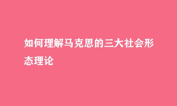 如何理解马克思的三大社会形态理论