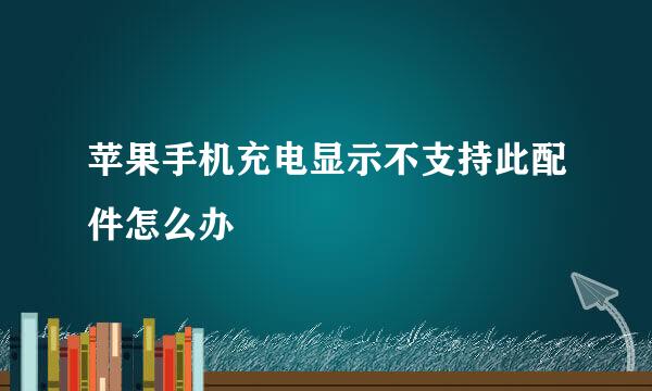 苹果手机充电显示不支持此配件怎么办