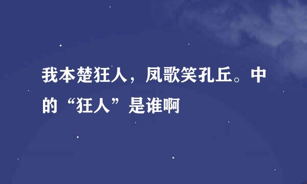 我本楚狂人，凤歌笑孔丘。中的“狂人”是谁啊