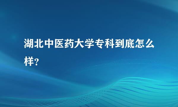 湖北中医药大学专科到底怎么样？