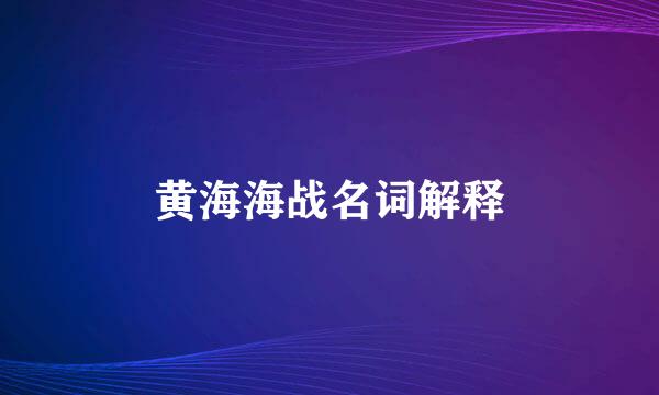 黄海海战名词解释