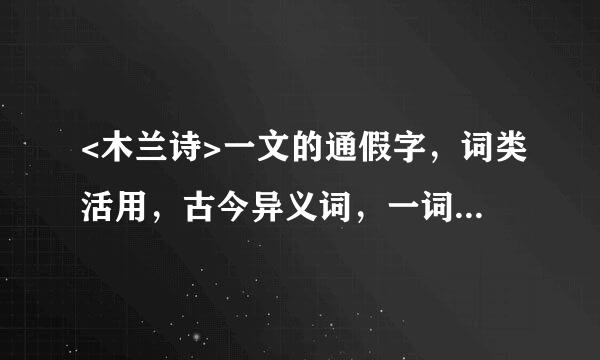 <木兰诗>一文的通假字，词类活用，古今异义词，一词多义，急！！！！！！