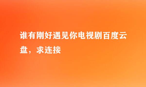 谁有刚好遇见你电视剧百度云盘，求连接