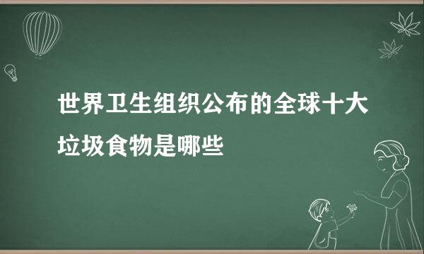 世界卫生组织公布的全球十大垃圾食物是哪些