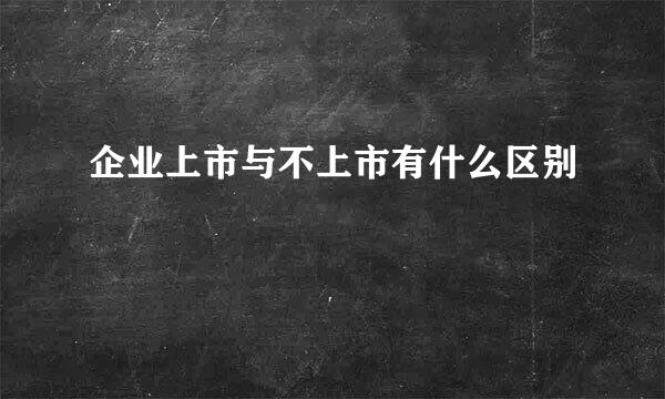 企业上市与不上市有什么区别