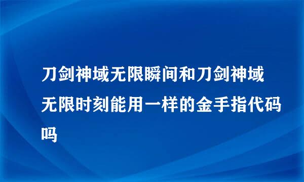 刀剑神域无限瞬间和刀剑神域无限时刻能用一样的金手指代码吗