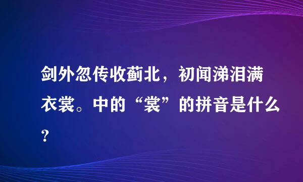 剑外忽传收蓟北，初闻涕泪满衣裳。中的“裳”的拼音是什么？