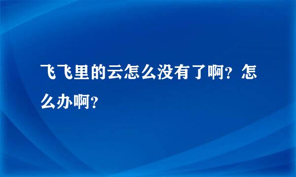 飞飞里的云怎么没有了啊？怎么办啊？