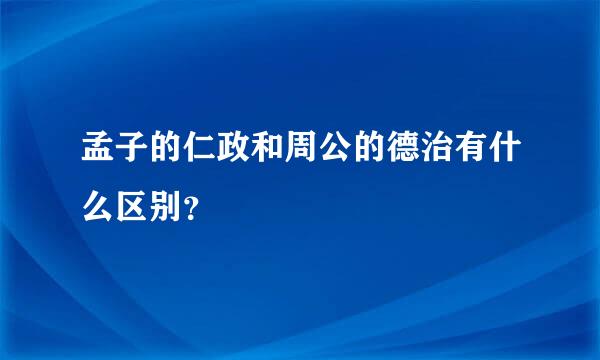 孟子的仁政和周公的德治有什么区别？