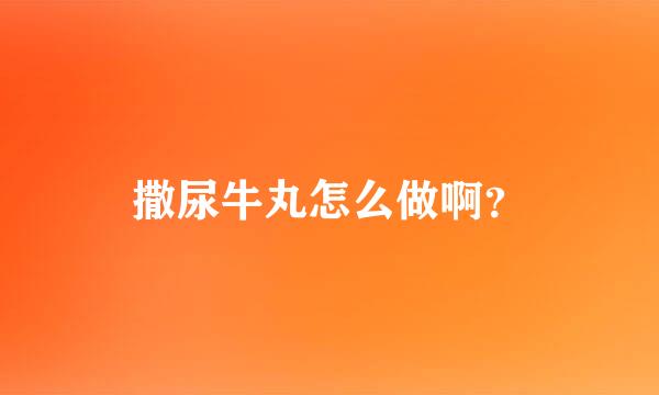 撒尿牛丸怎么做啊？