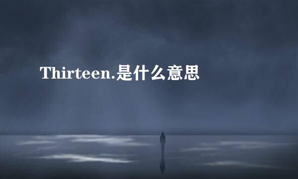 Thirteen.是什么意思