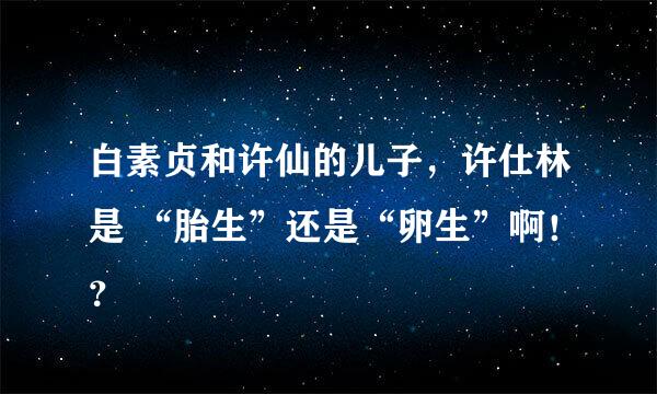 白素贞和许仙的儿子，许仕林是 “胎生”还是“卵生”啊！？