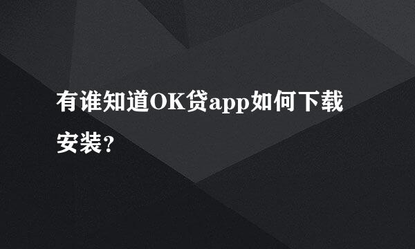 有谁知道OK贷app如何下载安装？